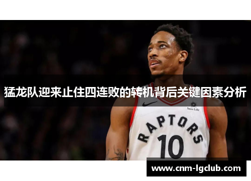 猛龙队迎来止住四连败的转机背后关键因素分析