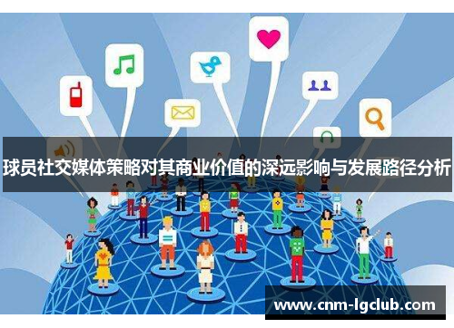 球员社交媒体策略对其商业价值的深远影响与发展路径分析