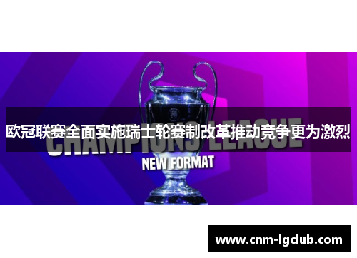 欧冠联赛全面实施瑞士轮赛制改革推动竞争更为激烈