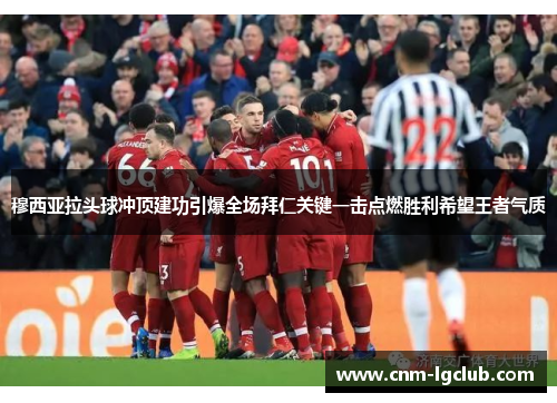 穆西亚拉头球冲顶建功引爆全场拜仁关键一击点燃胜利希望王者气质