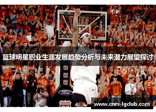 篮球明星职业生涯发展趋势分析与未来潜力展望探讨