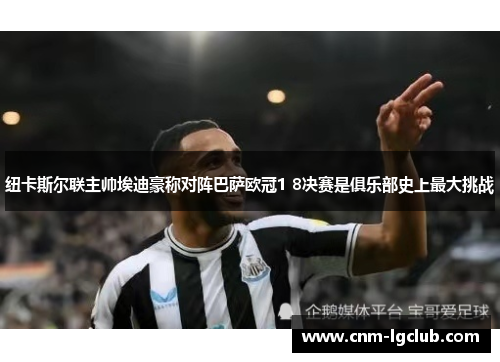 纽卡斯尔联主帅埃迪豪称对阵巴萨欧冠1 8决赛是俱乐部史上最大挑战