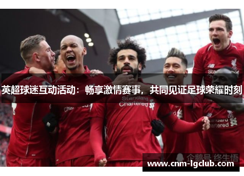 英超球迷互动活动：畅享激情赛事，共同见证足球荣耀时刻