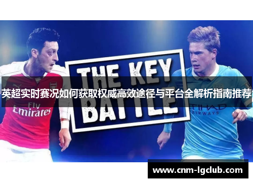 英超实时赛况如何获取权威高效途径与平台全解析指南推荐