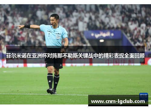 菲尔米诺在亚洲杯对阵那不勒斯关键战中的精彩表现全面回顾