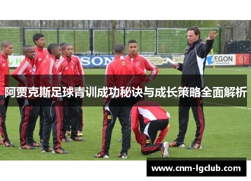 阿贾克斯足球青训成功秘诀与成长策略全面解析